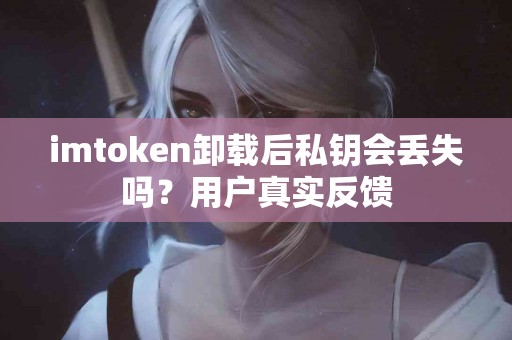 imtoken卸载后私钥会丢失吗？用户真实反馈