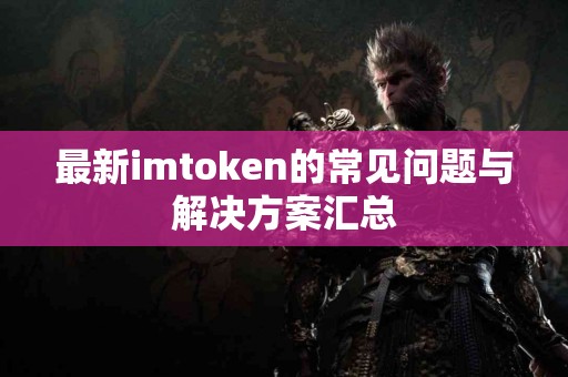 最新imtoken的常见问题与解决方案汇总