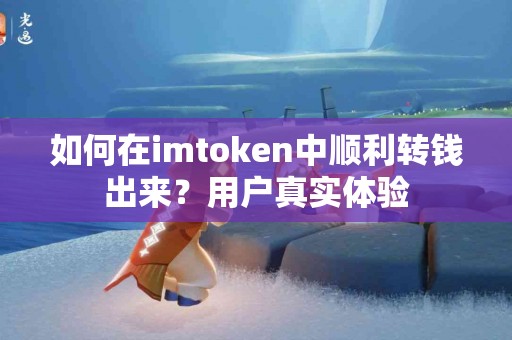 如何在imtoken中顺利转钱出来？用户真实体验