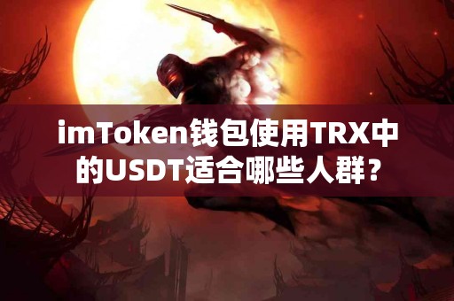 imToken钱包使用TRX中的USDT适合哪些人群？