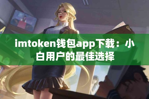 imtoken钱包app下载：小白用户的最佳选择