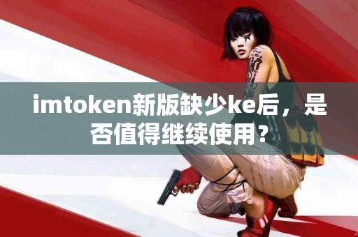 imtoken新版缺少ke后,是否值得继续使用? imtoken新版缺少ke后,是否值得继续使用?