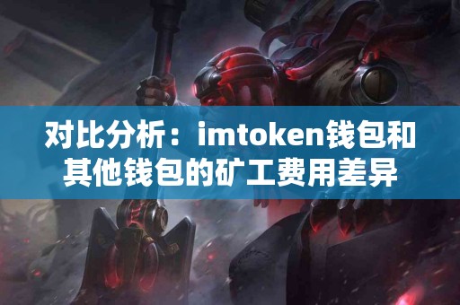 对比分析：imtoken钱包和其他钱包的矿工费用差异