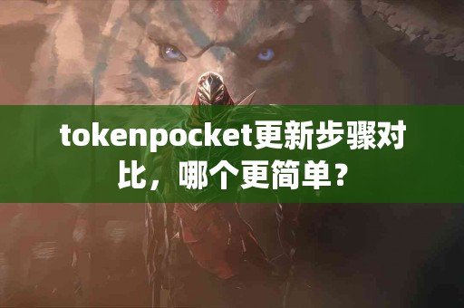 tokenpocket更新步骤对比，哪个更简单？
