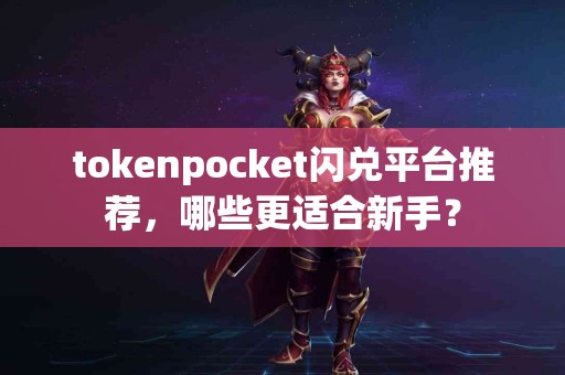 tokenpocket闪兑平台推荐，哪些更适合新手？