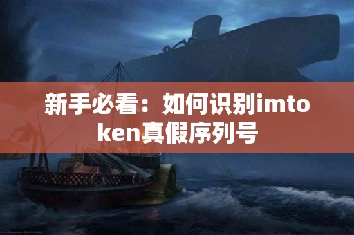 新手必看：如何识别imtoken真假序列号