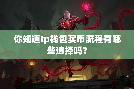 你知道tp钱包买币流程有哪些选择吗？