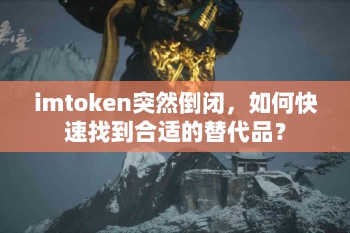 imtoken突然倒闭，如何快速找到合适的替代品？