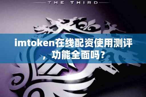 imtoken在线配资使用测评，功能全面吗？