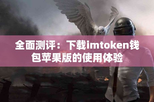 全面测评：下载imtoken钱包苹果版的使用体验