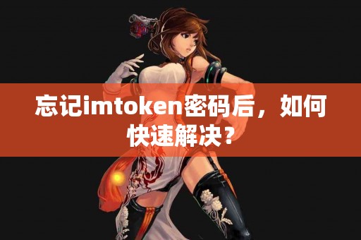 忘记imtoken密码后，如何快速解决？