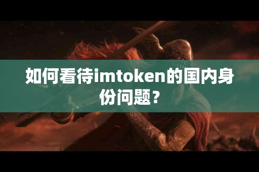 如何看待imtoken的国内身份问题？