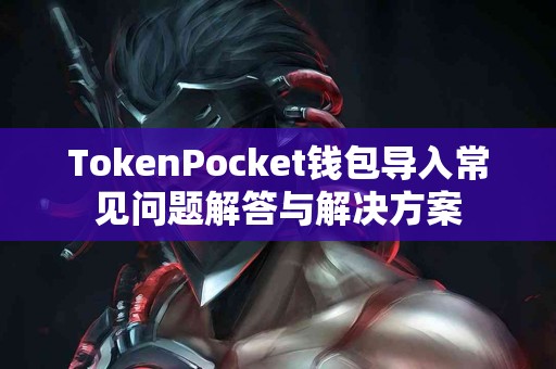 TokenPocket钱包导入常见问题解答与解决方案