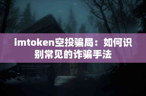 imtoken空投骗局：如何识别常见的诈骗手法