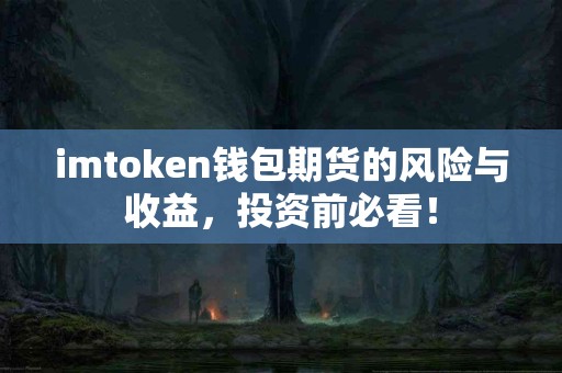 imtoken钱包期货的风险与收益，投资前必看！