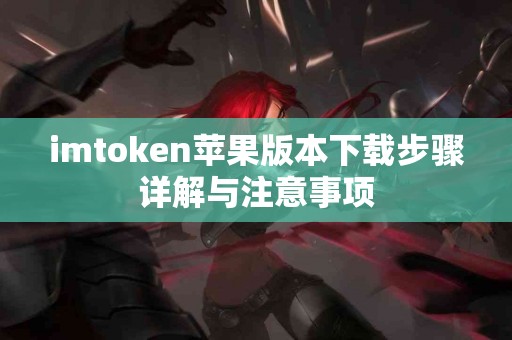 imtoken苹果版本下载步骤详解与注意事项