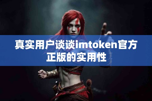 真实用户谈谈imtoken官方正版的实用性