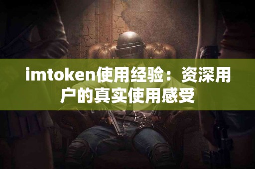 imtoken使用经验：资深用户的真实使用感受