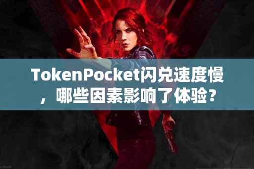 TokenPocket闪兑速度慢，哪些因素影响了体验？