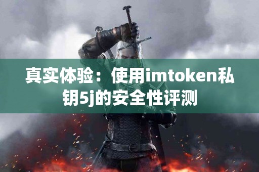 真实体验：使用imtoken私钥5j的安全性评测
