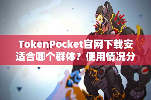 TokenPocket官网下载安适合哪个群体？使用情况分享