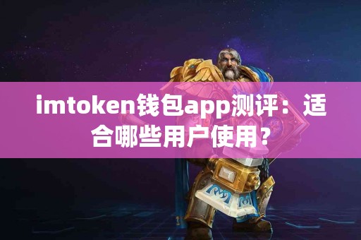 imtoken钱包app测评：适合哪些用户使用？