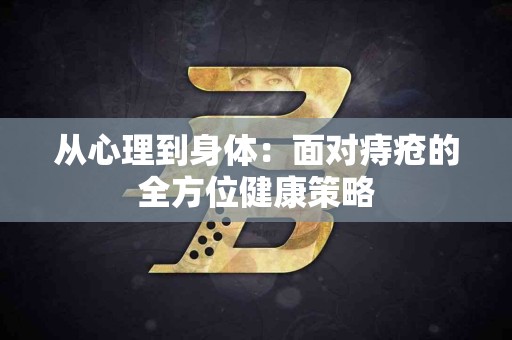 从心理到身体：面对痔疮的全方位健康策略