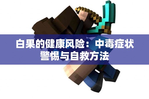 白果的健康风险：中毒症状警惕与自救方法