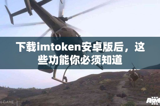 下载imtoken安卓版后，这些功能你必须知道