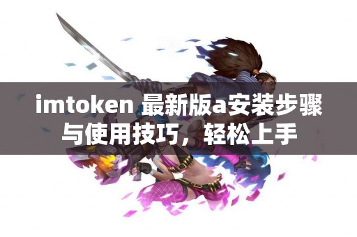 imtoken 最新版a安装步骤与使用技巧，轻松上手