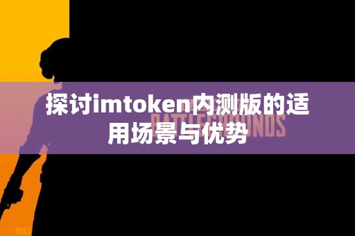 探讨imtoken内测版的适用场景与优势