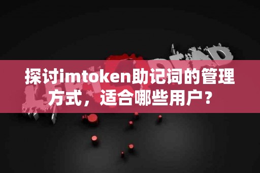 探讨imtoken助记词的管理方式，适合哪些用户？