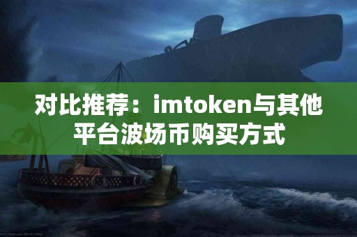 对比推荐：imtoken与其他平台波场币购买方式
