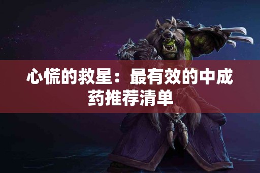 心慌的救星：最有效的中成药推荐清单