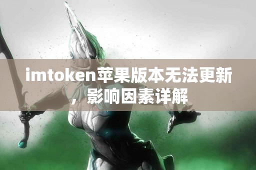 imtoken苹果版本无法更新，影响因素详解