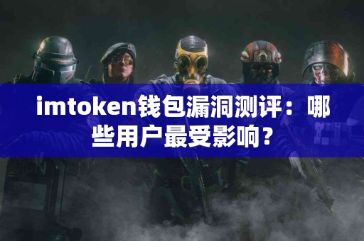 imtoken钱包漏洞测评：哪些用户最受影响？