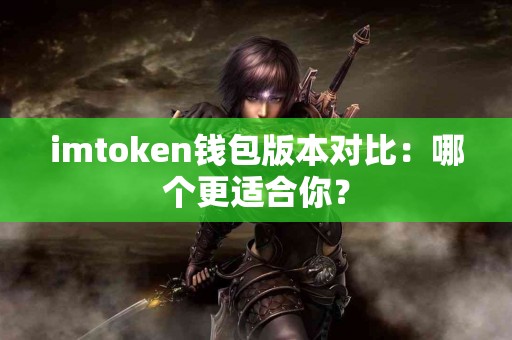 imtoken钱包版本对比：哪个更适合你？