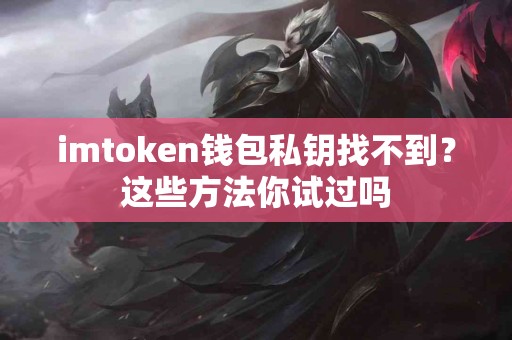 imtoken钱包私钥找不到？这些方法你试过吗