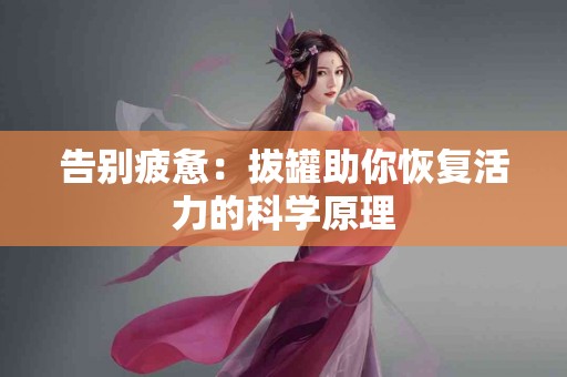 告别疲惫：拔罐助你恢复活力的科学原理