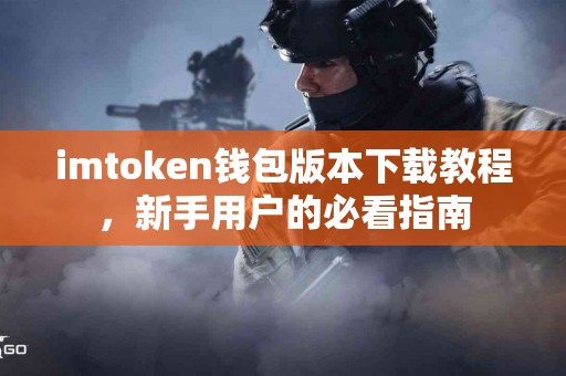 imtoken钱包版本下载教程，新手用户的必看指南