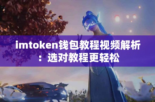 imtoken钱包教程视频解析：选对教程更轻松