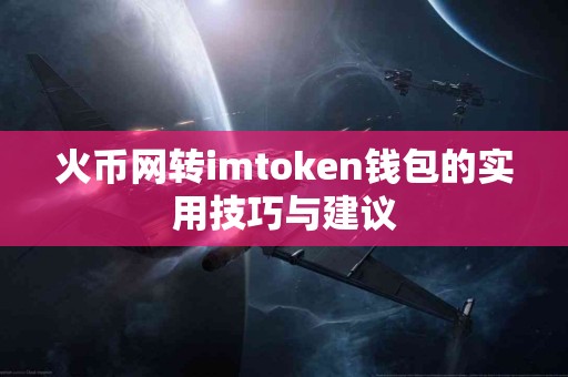 火币网转imtoken钱包的实用技巧与建议