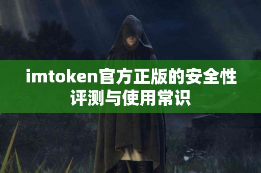 imtoken官方正版的安全性评测与使用常识