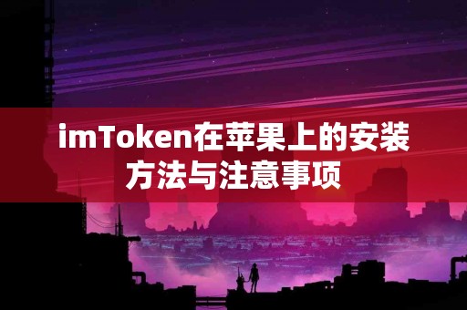imToken在苹果上的安装方法与注意事项