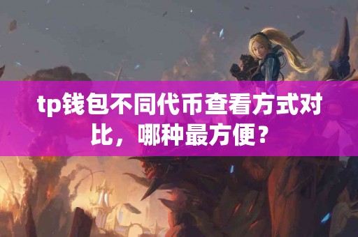 tp钱包不同代币查看方式对比，哪种最方便？