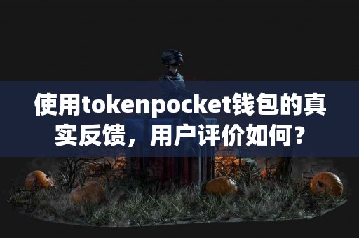 使用tokenpocket钱包的真实反馈，用户评价如何？