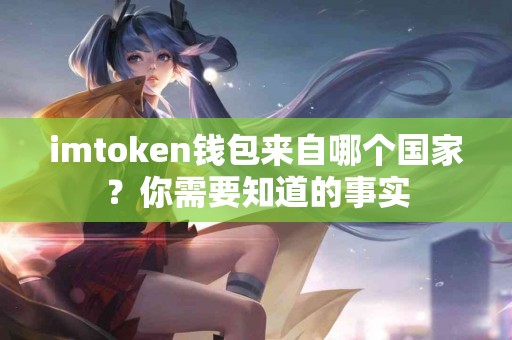 imtoken钱包来自哪个国家？你需要知道的事实