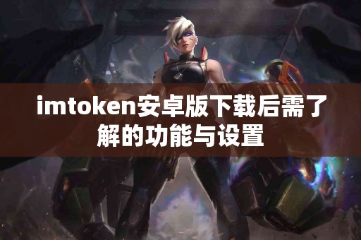 imtoken安卓版下载后需了解的功能与设置