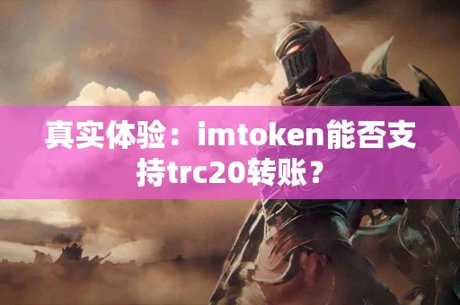 真实体验：imtoken能否支持trc20转账？