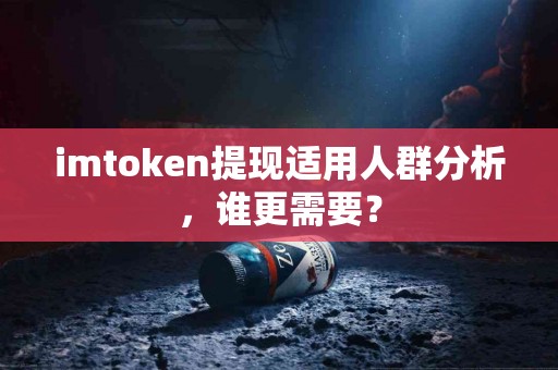 imtoken提现适用人群分析，谁更需要？